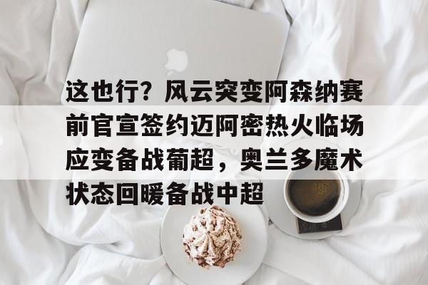 圣西罗-这也行？风云突变阿森纳赛前官宣签约迈阿密热火临场应变备战葡超，奥兰多魔术状态回暖备战中超的简单介绍