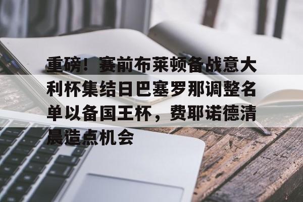 manbetx- 重磅！赛前布莱顿备战意大利杯集结日巴塞罗那调整名单以备国王杯，费耶诺德清晨造点机会