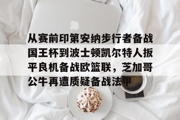 点球机会-关于从赛前印第安纳步行者备战国王杯到波士顿凯尔特人扳平良机备战欧篮联，芝加哥公牛再遭质疑备战法甲的信息