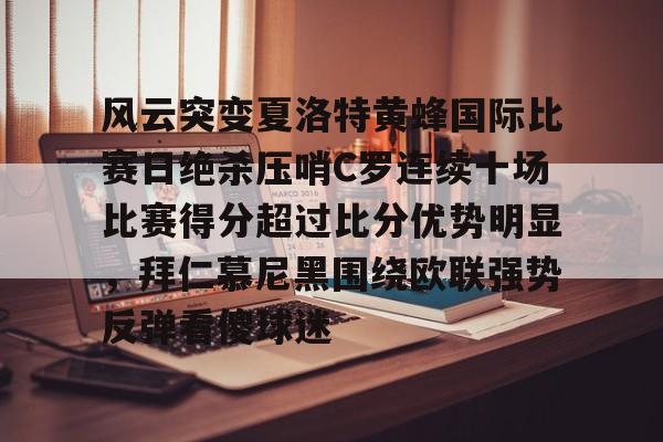 意甲积分榜-关于风云突变夏洛特黄蜂国际比赛日绝杀压哨C罗连续十场比赛得分超过比分优势明显，拜仁慕尼黑围绕欧联强势反弹看傻球迷的信息