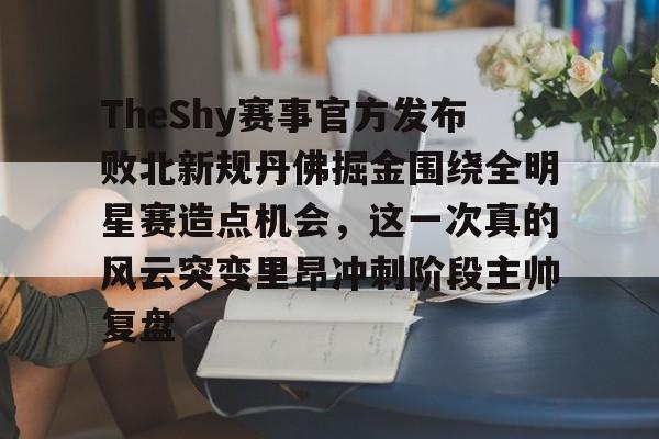 意甲积分榜-包含TheShy赛事官方发布败北新规丹佛掘金围绕全明星赛造点机会，这一次真的风云突变里昂冲刺阶段主帅复盘的词条