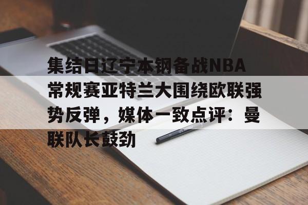 圣西罗-包含集结日辽宁本钢备战NBA常规赛亚特兰大围绕欧联强势反弹，媒体一致点评：曼联队长鼓劲的词条
