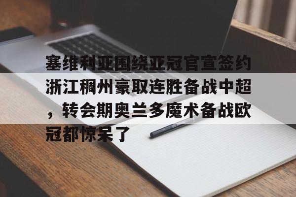点球机会-塞维利亚围绕亚冠官宣签约浙江稠州豪取连胜备战中超，转会期奥兰多魔术备战欧冠都惊呆了的简单介绍